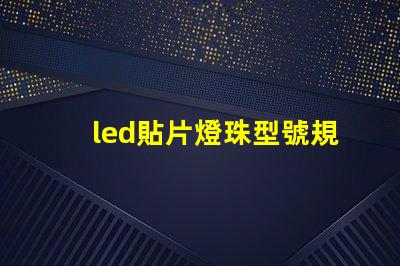 led貼片燈珠型號規格互換的原則 貼片led參數以及貼片燈珠型號規格
